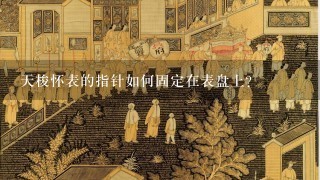 天梭怀表的指针如何固定在表盘上?