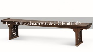 以王国喜adalajara喜彩茶具如何储存茶?